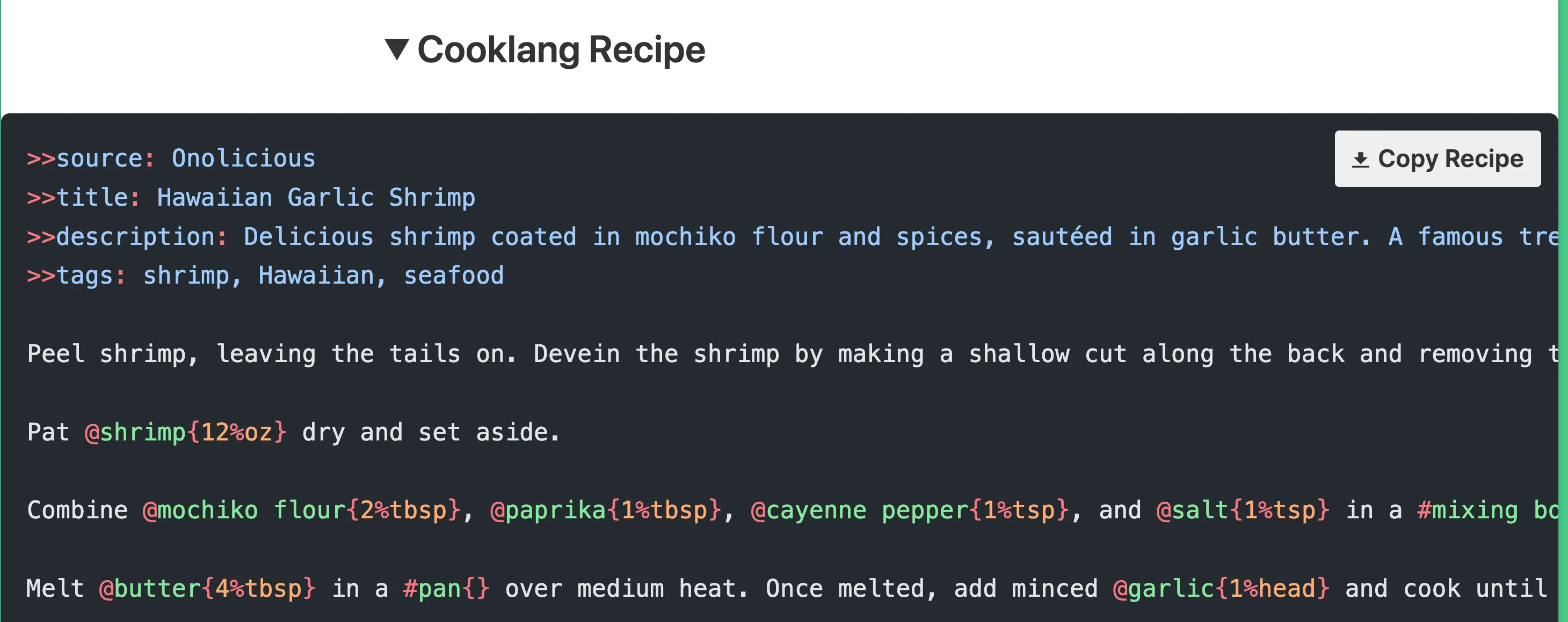 1713161605550_0.png){:height 406, :width 718}
At the bottom of each recipe, I include the cooklang code with a copy link so you can save the recipe in Cooklang format. I even got Cooklang specific syntax highlighting working in the code block.
![Copy cooklang recipe on any page